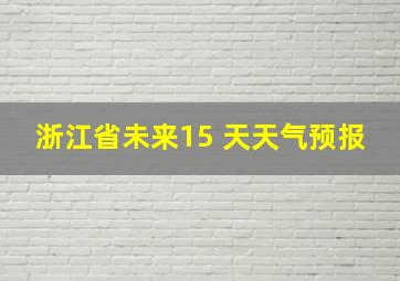 浙江省未来15 天天气预报